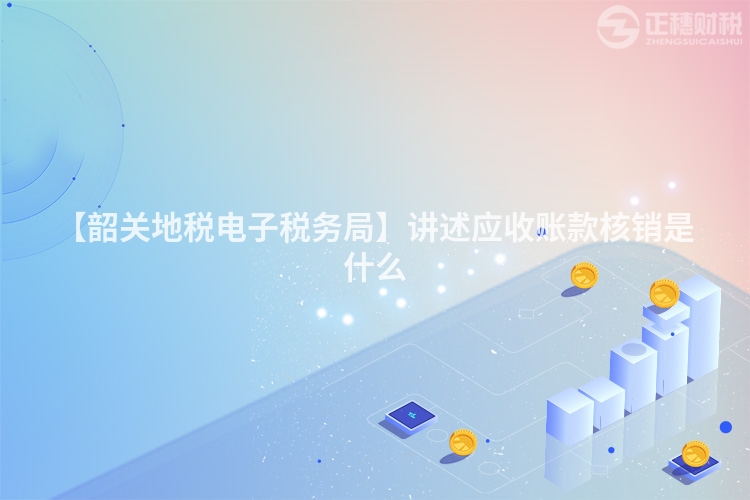 【韶關(guān)地稅電子稅務(wù)局】講述應(yīng)收賬款核銷(xiāo)是什么