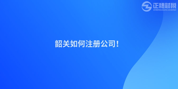韶關(guān)如何注冊(cè)公司!