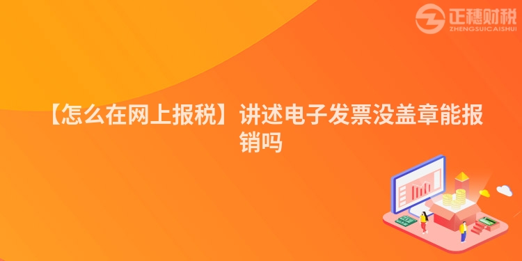 【怎么在網上報稅】講述電子發票沒蓋章能報銷嗎
