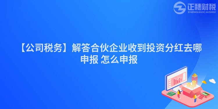 【公司稅務】解答合伙企業收到投資分紅去哪申報 怎么申報